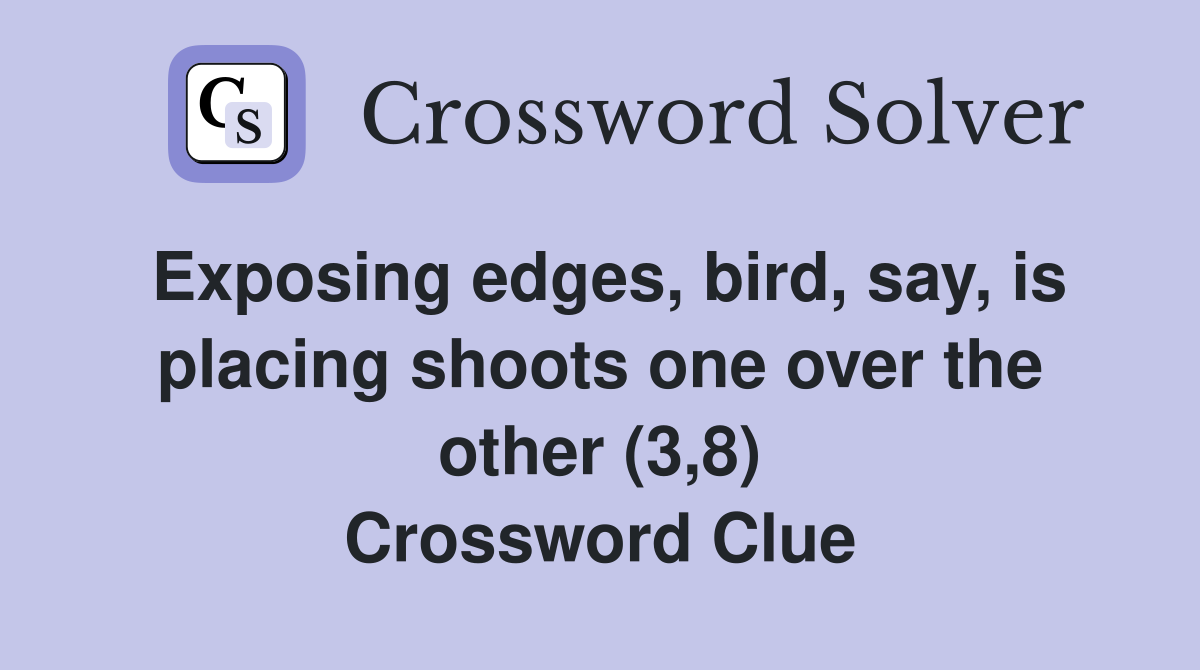 Exposing edges bird say is placing shoots one over the other (3 8